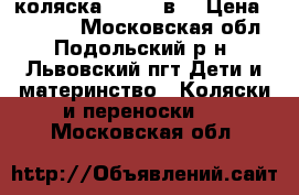 коляска zippy 3в1 › Цена ­ 10 000 - Московская обл., Подольский р-н, Львовский пгт Дети и материнство » Коляски и переноски   . Московская обл.